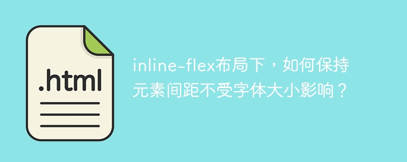 inline-flex布局下，如何保持元素间距不受字体大小影响？