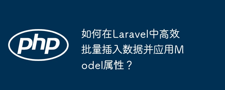 如何在laravel中高效批量插入数据并应用model属性？
