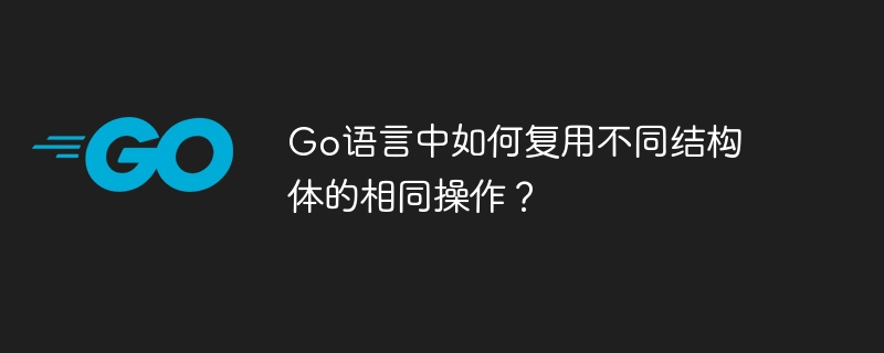 Go语言中如何复用不同结构体的相同操作？