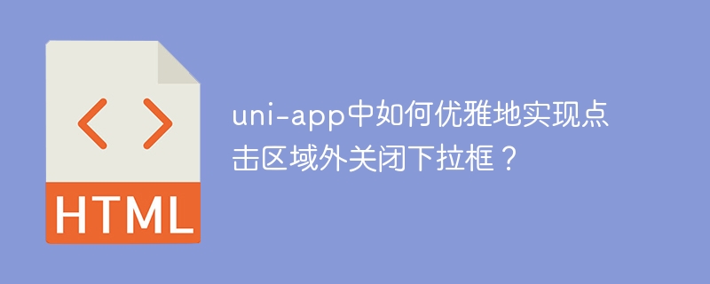 uni-app中如何优雅地实现点击区域外关闭下拉框？