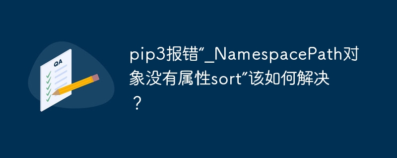 pip3报错“_namespacepath对象没有属性sort”该如何解决？
