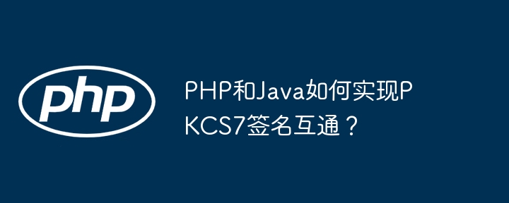 php和java如何实现pkcs7签名互通？