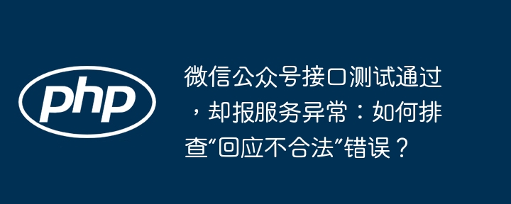 微信公众号接口测试通过，却报服务异常：如何排查“回应不合法”错误？