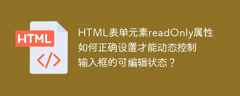 HTML表单元素readOnly属性如何正确设置才能动态控制输入框的可编辑状态？