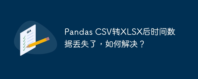 Pandas CSV转XLSX后时间数据丢失了，如何解决？