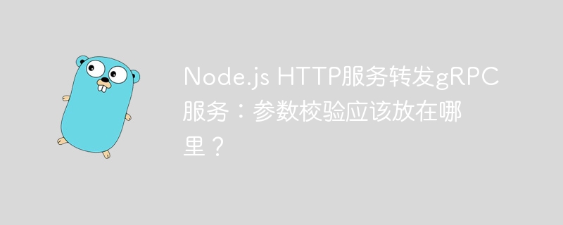 Node.js HTTP服务转发gRPC服务：参数校验应该放在哪里？