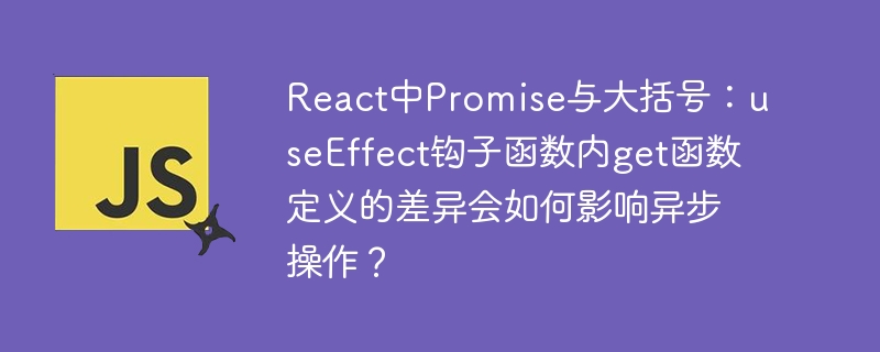 React中Promise与大括号：useEffect钩子函数内get函数定义的差异会如何影响异步操作？
