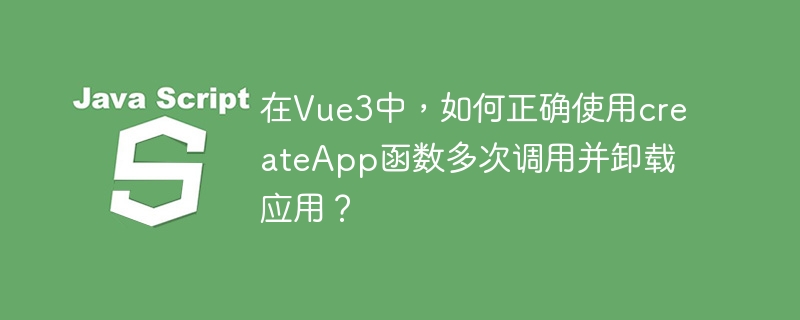 在Vue3中，如何正确使用createApp函数多次调用并卸载应用？