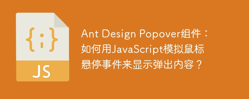 Ant Design Popover组件：如何用JavaScript模拟鼠标悬停事件来显示弹出内容？