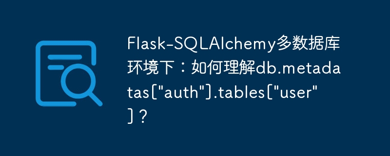 Flask-SQLAlchemy多数据库环境下：如何理解db.metadatas[“auth”].tables[“user”]？