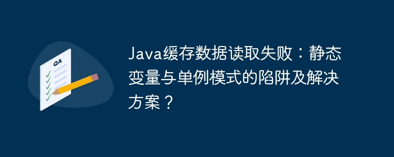 Java缓存数据读取失败：静态变量与单例模式的陷阱及解决方案？