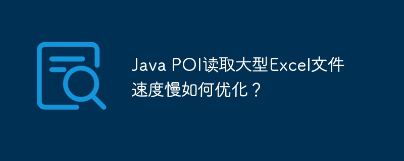 Java POI读取大型Excel文件速度慢如何优化？
