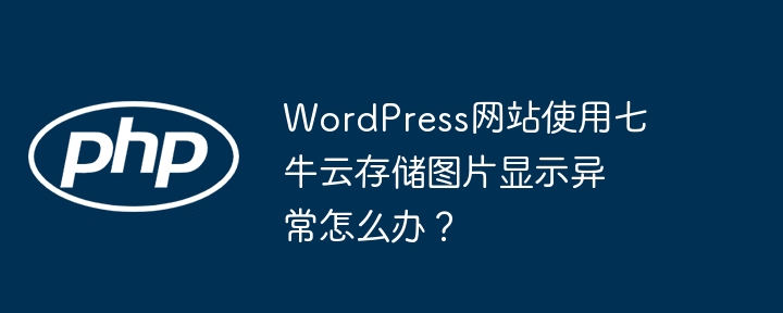 wordpress网站使用七牛云存储图片显示异常怎么办？