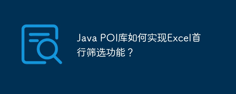 Java POI库如何实现Excel首行筛选功能？