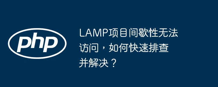 lamp项目间歇性无法访问，如何快速排查并解决？