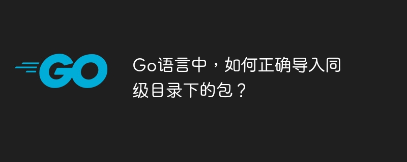 Go语言中，如何正确导入同级目录下的包？