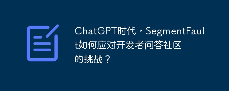 ChatGPT时代，SegmentFault如何应对开发者问答社区的挑战？