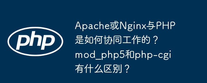 Apache或Nginx与PHP是如何协同工作的？mod_php5和php-cgi有什么区别？