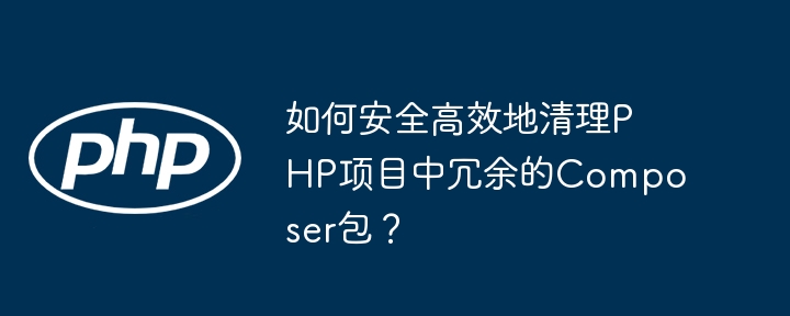 如何安全高效地清理php项目中冗余的composer包？