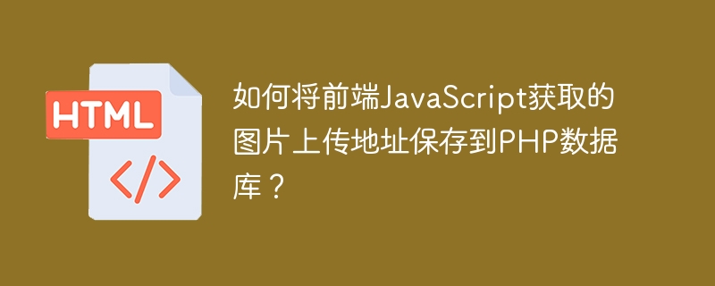如何将前端JavaScript获取的图片上传地址保存到PHP数据库？