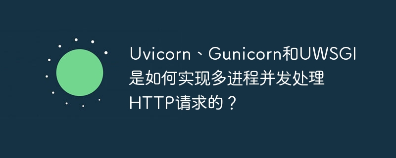uvicorn、gunicorn和uwsgi是如何实现多进程并发处理http请求的？