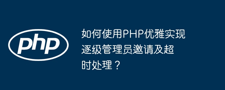 如何使用php优雅实现逐级管理员邀请及超时处理？