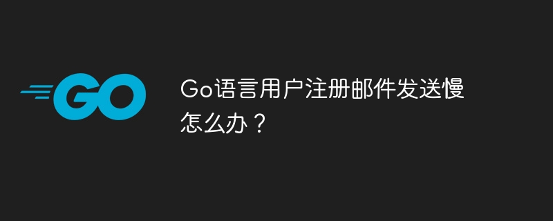Go语言用户注册邮件发送慢怎么办？