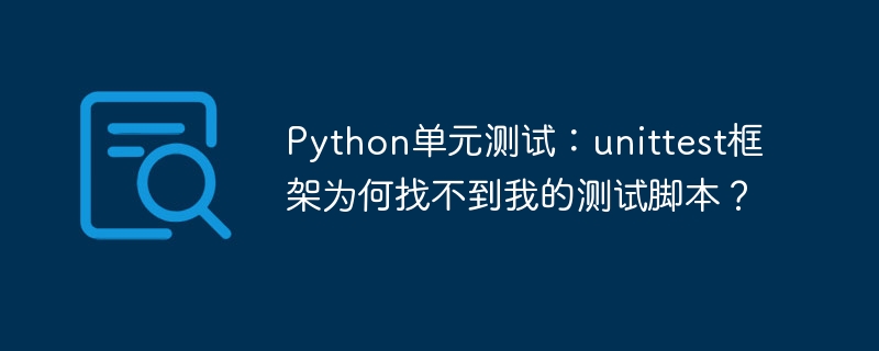 python单元测试：unittest框架为何找不到我的测试脚本？