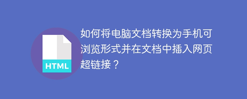 如何将电脑文档转换为手机可浏览形式并在文档中插入网页超链接？
