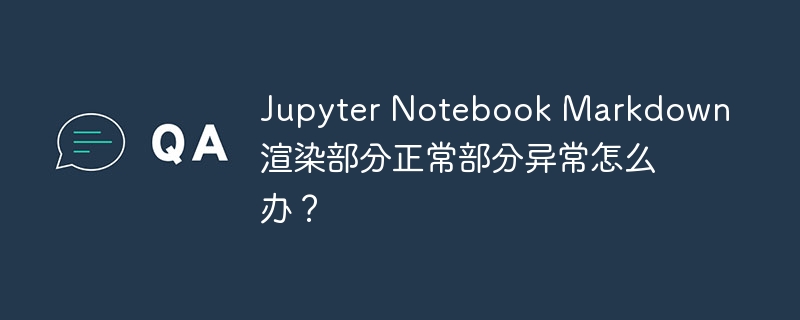 Jupyter Notebook Markdown渲染部分正常部分异常怎么办？