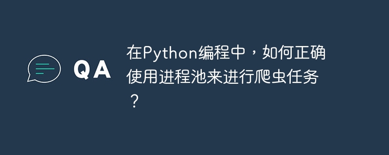 在python编程中，如何正确使用进程池来进行爬虫任务？