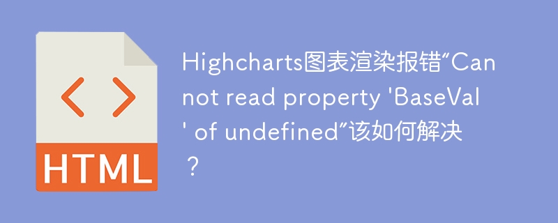 Highcharts图表渲染报错“Cannot read property ‘BaseVal’ of undefined”该如何解决？