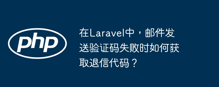在laravel中，邮件发送验证码失败时如何获取退信代码？