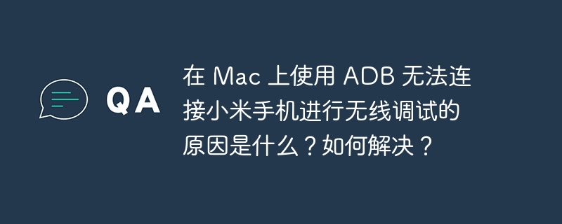 在 mac 上使用 adb 无法连接小米手机进行无线调试的原因是什么？如何解决？