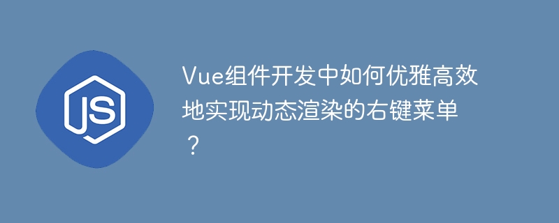 Vue组件开发中如何优雅高效地实现动态渲染的右键菜单？
