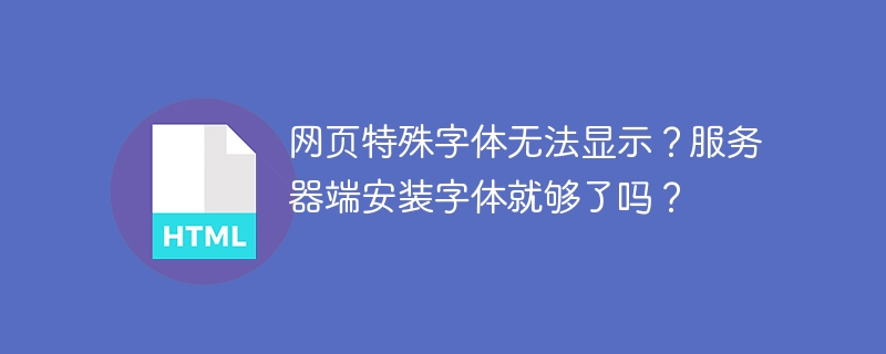 网页特殊字体无法显示？服务器端安装字体就够了吗？