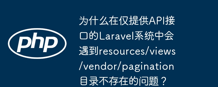 为什么在仅提供api接口的laravel系统中会遇到resources/views/vendor/pagination目录不存在的问题？