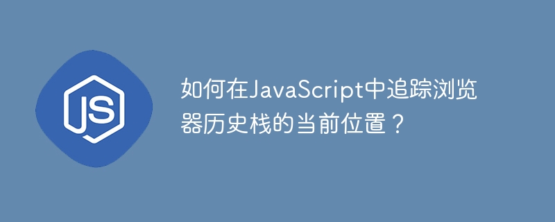 如何在JavaScript中追踪浏览器历史栈的当前位置？