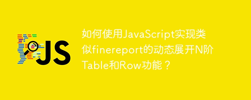 如何使用JavaScript实现类似finereport的动态展开N阶Table和Row功能？