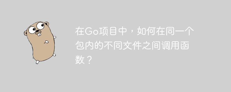 在Go项目中，如何在同一个包内的不同文件之间调用函数？