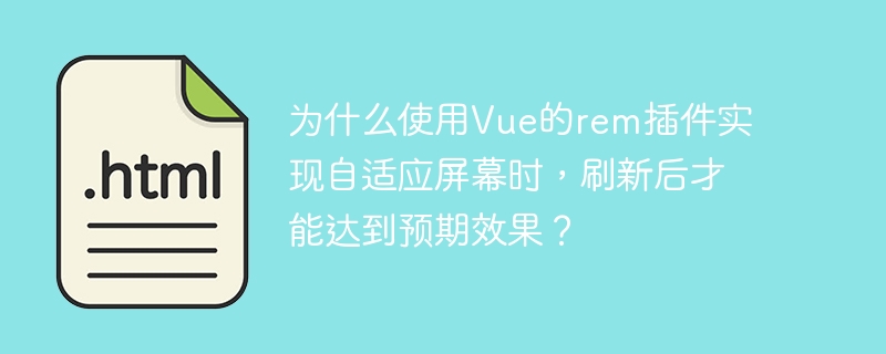 为什么使用Vue的rem插件实现自适应屏幕时，刷新后才能达到预期效果？