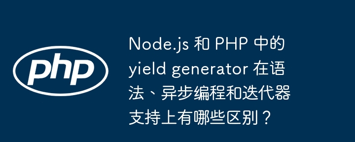 node.js 和 php 中的 yield generator 在语法、异步编程和迭代器支持上有哪些区别？