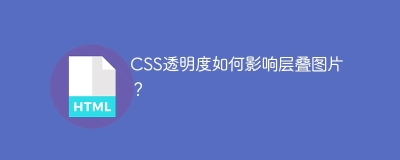 CSS透明度如何影响层叠图片？