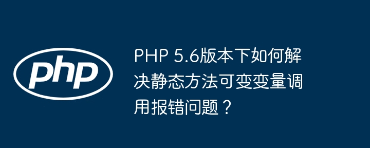 php 5.6版本下如何解决静态方法可变变量调用报错问题？