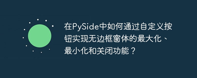 在pyside中如何通过自定义按钮实现无边框窗体的最大化、最小化和关闭功能？