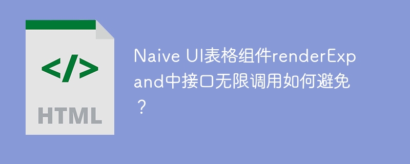 Naive UI表格组件renderExpand中接口无限调用如何避免？