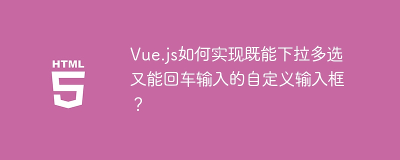 Vue.js如何实现既能下拉多选又能回车输入的自定义输入框?