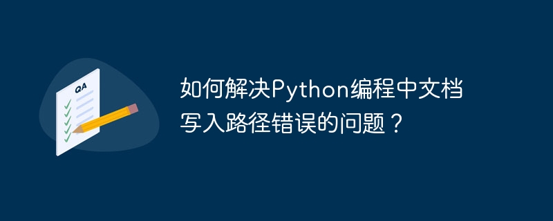 如何解决python编程中文档写入路径错误的问题？