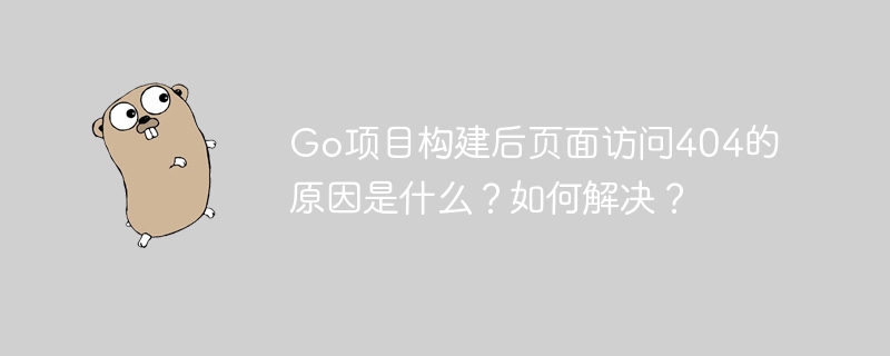 Go项目构建后页面访问404的原因是什么？如何解决？
