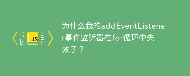 为什么我的addEventListener事件监听器在for循环中失效了？
